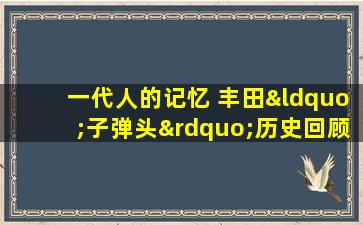 一代人的记忆 丰田“子弹头”历史回顾